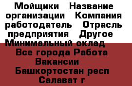 Мойщики › Название организации ­ Компания-работодатель › Отрасль предприятия ­ Другое › Минимальный оклад ­ 1 - Все города Работа » Вакансии   . Башкортостан респ.,Салават г.